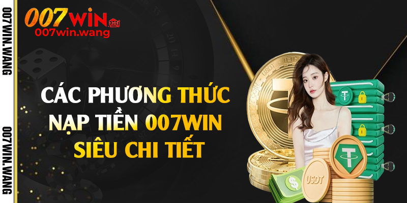 Các phương thức nạp tiền 007Win siêu chi tiết
