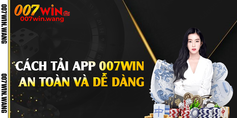 Cách tải app 007Win an toàn và dễ dàng