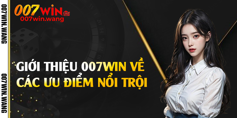 Giới thiệu 007Win về các ưu điểm nổi trội