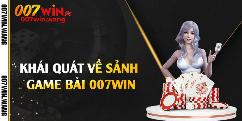 Khái quát về sảnh game bài 007Win
