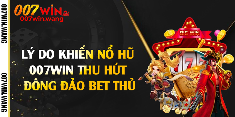 Lý do khiến nổ hũ 007Win thu hút đông đảo bet thủ