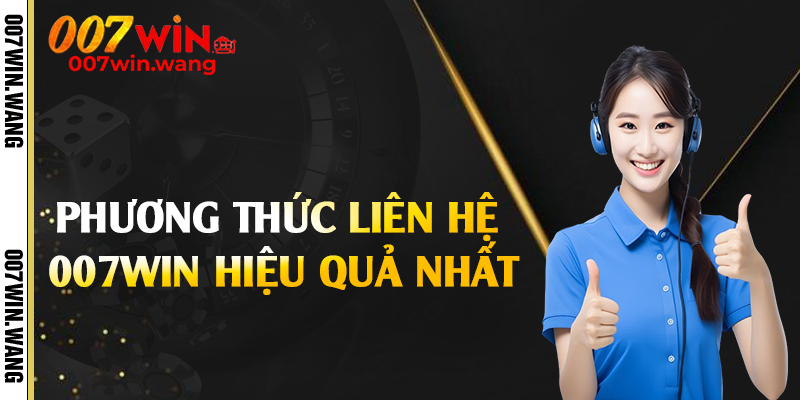 Phương thức liên hệ 007Win hiệu quả nhất