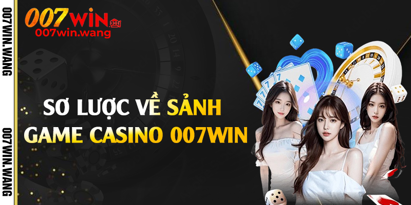 Sơ lược về sảnh game casino 007Win
