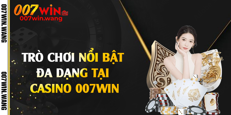 Trò chơi nổi bật đa dạng tại casino 007Win